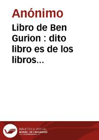 Libro de Ben Gurion : dito libro es de los libros antiguos, y es muy estabilido según se konformara de las ablas de la haqelama el ombre entendido y en meldando en el terreno munch provecho i si era ombre sabido ke sepa de lo ke akontesió en tiempos pasado | Biblioteca Virtual Miguel de Cervantes