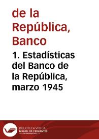 1. Estadísticas del Banco de la República, marzo 1945 | Biblioteca Virtual Miguel de Cervantes