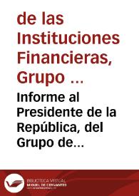 Informe al Presidente de la República, del Grupo de Estudio de las Instituciones Financieras | Biblioteca Virtual Miguel de Cervantes