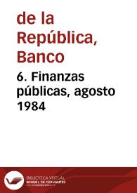 6. Finanzas públicas, agosto 1984 | Biblioteca Virtual Miguel de Cervantes