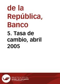 5. Tasa de cambio, abril 2005 | Biblioteca Virtual Miguel de Cervantes