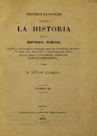 Disertaciones sobre la historia de la República mejicana desde la época de la conquista que los españoles hicieron a fines del siglo XV y principios del XVI de las islas y continente americano hasta la independencia. Tomo 3 / por Lucas Alamán | Biblioteca Virtual Miguel de Cervantes