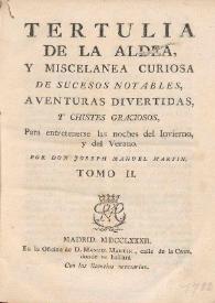 Tertulia de la aldea, y miscelánea curiosa de sucesos notables, aventuras divertidas y chistes graciosos, para entretenerse las noches del invierno y del verano. Tomo II / por D. Joseph Manuel Martin | Biblioteca Virtual Miguel de Cervantes