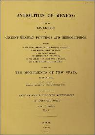 Antiquities of Mexico : comprising fac-similes of Ancient Mexican Paintings and Hieroglyphics, preserved in the Royal Libraries of Paris, Berlin and Dresden; in the Imperial Library of Vienna; in the Vatican Library; in the Borgian Museum at Rome; in the Library of the Institute at Bologna, and in the Bodleian Library at Oxford; together with the Monuments of New Spain. Vol. V / by M. Dupaix with their respective scales of measurement and accompanying descriptions.  The whole illustrated by many valuable inedit Manuscripts by Agustine Aglio  | Biblioteca Virtual Miguel de Cervantes