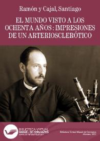 El mundo visto a los ochenta años : impresiones de un arteriosclerótico / Santiago Ramón y Cajal | Biblioteca Virtual Miguel de Cervantes