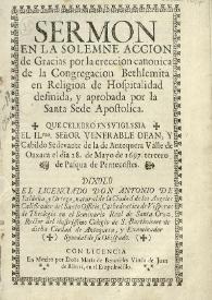 Sermon en la solemne accion de Gracias por la ereccion canonica de la Congregacion Bethlemita en Religion de Hospitalidad definida, y aprobada por la Santa Sede Apostolica. Que celebro en su Iglesia el Ilmo. Señor Venerable Dean, y Cabildo Sedevante de la de Antequera Valle de Oaxaca el dia 28. de Mayo de 1697. tercero de Pasqua de Pentecostes. / Dixolo el Licenciado Don Antonio de Saldaña, y Ortega, natural de la Ciudad de los Angeles Calificador del Santo Officio, Cathedratico de Visperas de Theologia en el Seminario Real de Santa Cruz Rector del ilustrissimo Colegio de S. Bartholome de dicha Ciudad de Antequera, y Examinador Synodal de su Obispado | Biblioteca Virtual Miguel de Cervantes