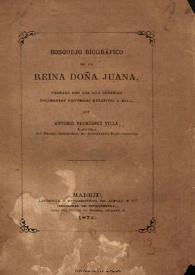 Bosquejo biográfico de la Reina Doña Juana : formado con los más notables documentos históricos relativos a ella  / por Antonio Rodríguez Villa  | Biblioteca Virtual Miguel de Cervantes