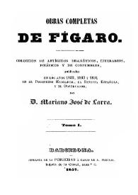 Obras completas de Fígaro : colección de artículos dramáticos, literarios, políticos y de costumbres, publicados en los años 1832, 1833 y 1834 en el Pobrecito hablador, la Revista española, y el Observador. Tomo I / por Mariano José de Larra | Biblioteca Virtual Miguel de Cervantes