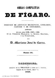 Obras completas de Fígaro : colección de artículos dramáticos, literarios, políticos y de costumbres, publicados en los años 1832, 1833 y 1834 en el Pobrecito hablador, la Revista española, y el Observador. Tomo II / por Mariano José de Larra | Biblioteca Virtual Miguel de Cervantes