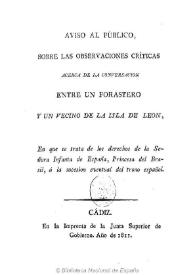 Aviso al público, sobre las observaciones críticas acerca de la conversación entre un forastero y un vecino de la isla de León : en que se trata de los derechos de la Señora Infanta de España, Princesa del Brasil, á la sucesion eventual del trono español | Biblioteca Virtual Miguel de Cervantes