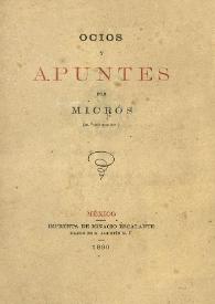 Ocios y apuntes / por Micrós (del "Liceo Mexicano") | Biblioteca Virtual Miguel de Cervantes