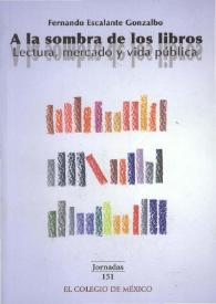 A la sombra de los libros. Lectura, mercado y vida pública / Fernando Escalante Gonzalbo | Biblioteca Virtual Miguel de Cervantes