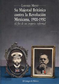 Su majestad británica contra la revolución mexicana, 1900-1950: el fin de un imperio informal / Lorenzo F. Meyer Cosio
 | Biblioteca Virtual Miguel de Cervantes