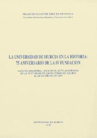 La Universidad de Murcia en la historia: 75 aniversario de la IV fundación : lección magistral leída en el acto académico de la festividad de Santo Tomás de Aquino el 28 de enero de 1991 / Francisco Javier Díez de Revenga | Biblioteca Virtual Miguel de Cervantes